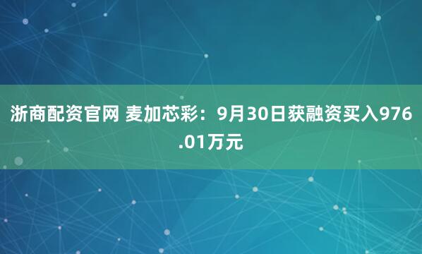 浙商配资官网 麦加芯彩：9月30日获融资买入976.01万元