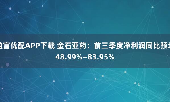 盈富优配APP下载 金石亚药：前三季度净利润同比预增48.99%—83.95%