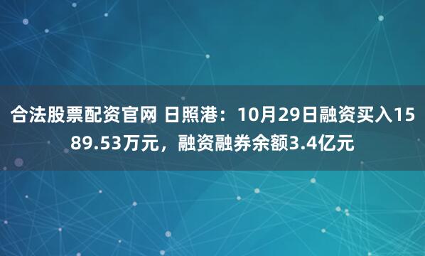 合法股票配资官网 日照港：10月29日融资买入1589.53万元，融资融券余额3.4亿元