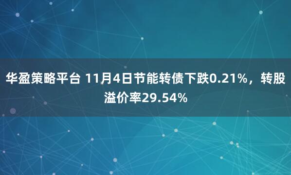 华盈策略平台 11月4日节能转债下跌0.21%，转股溢价率29.54%
