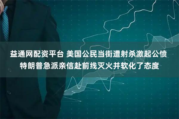 益通网配资平台 美国公民当街遭射杀激起公愤 特朗普急派亲信赴前线灭火并软化了态度