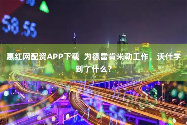 惠红网配资APP下载  为德雷肯米勒工作，沃什学到了什么？