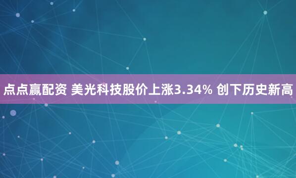 点点赢配资 美光科技股价上涨3.34% 创下历史新高